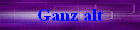 Ganz alt